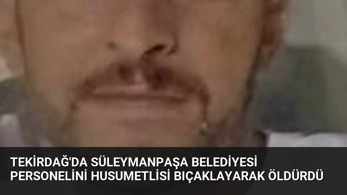 Tekirdağ’da Süleymanpaşa Belediyesi Personelini Husumetlisi Bıçaklayarak Öldürdü