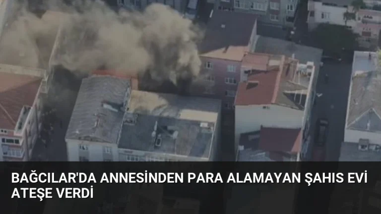 Bağcılar’da Annesinden Para Alamayan Şahıs Evi Ateşe Verdi