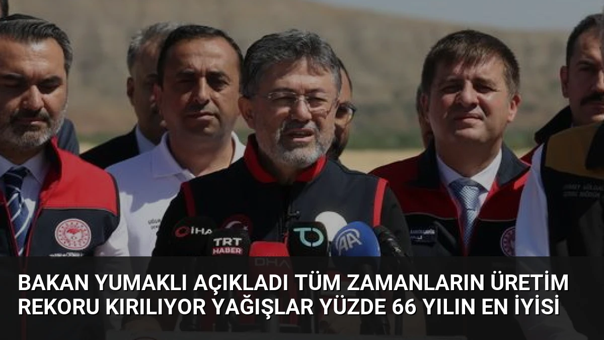 Bakan Yumaklı Açıkladı Tüm Zamanların Üretim Rekoru Kırılıyor Yağışlar Yüzde 66 Yılın En İyisi