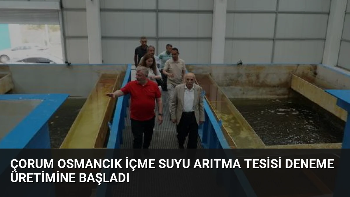 Çorum Osmancık İçme Suyu Arıtma Tesisi Deneme Üretimine Başladı