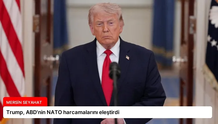 Trump, ABD’nin NATO harcamalarını eleştirdi
