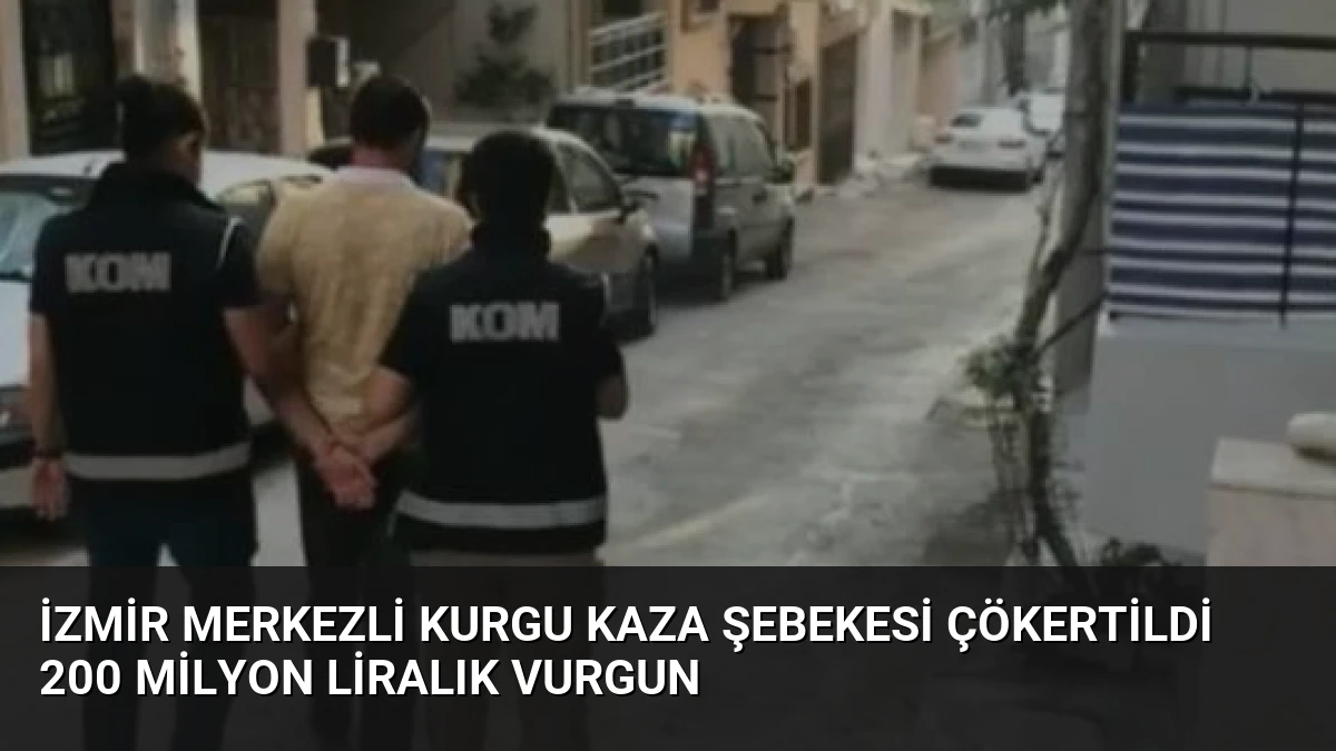 İzmir Merkezli Kurgu Kaza Şebekesi Çökertildi 200 Milyon Liralık Vurgun