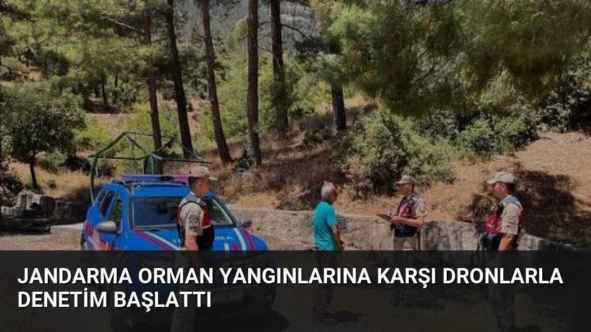 Jandarma Orman Yangınlarına Karşı Dronlarla Denetim Başlattı