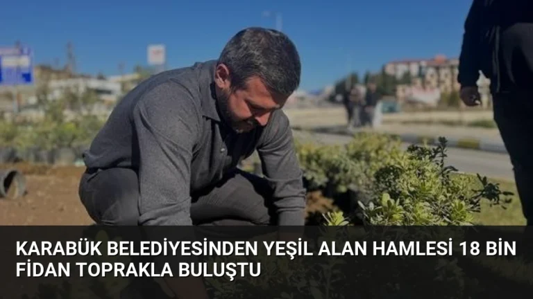 Karabük Belediyesinden Yeşil Alan Hamlesi 18 Bin Fidan Toprakla Buluştu