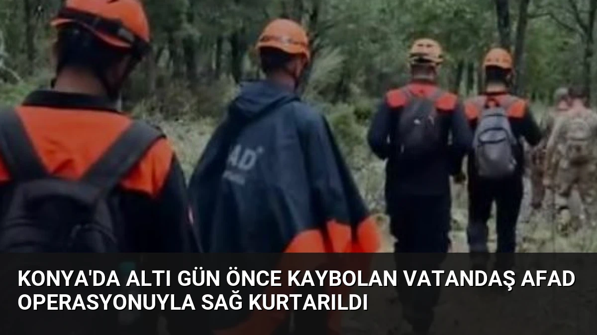 Konya’da Altı Gün Önce Kaybolan Vatandaş AFAD Operasyonuyla Sağ Kurtarıldı
