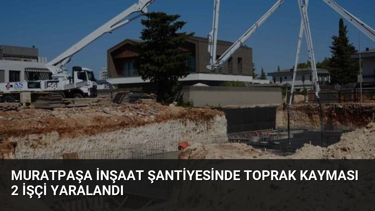 Muratpaşa İnşaat Şantiyesinde Toprak Kayması 2 İşçi Yaralandı