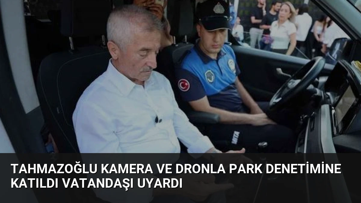 Tahmazoğlu Kamera ve Dronla Park Denetimine Katıldı Vatandaşı Uyardı