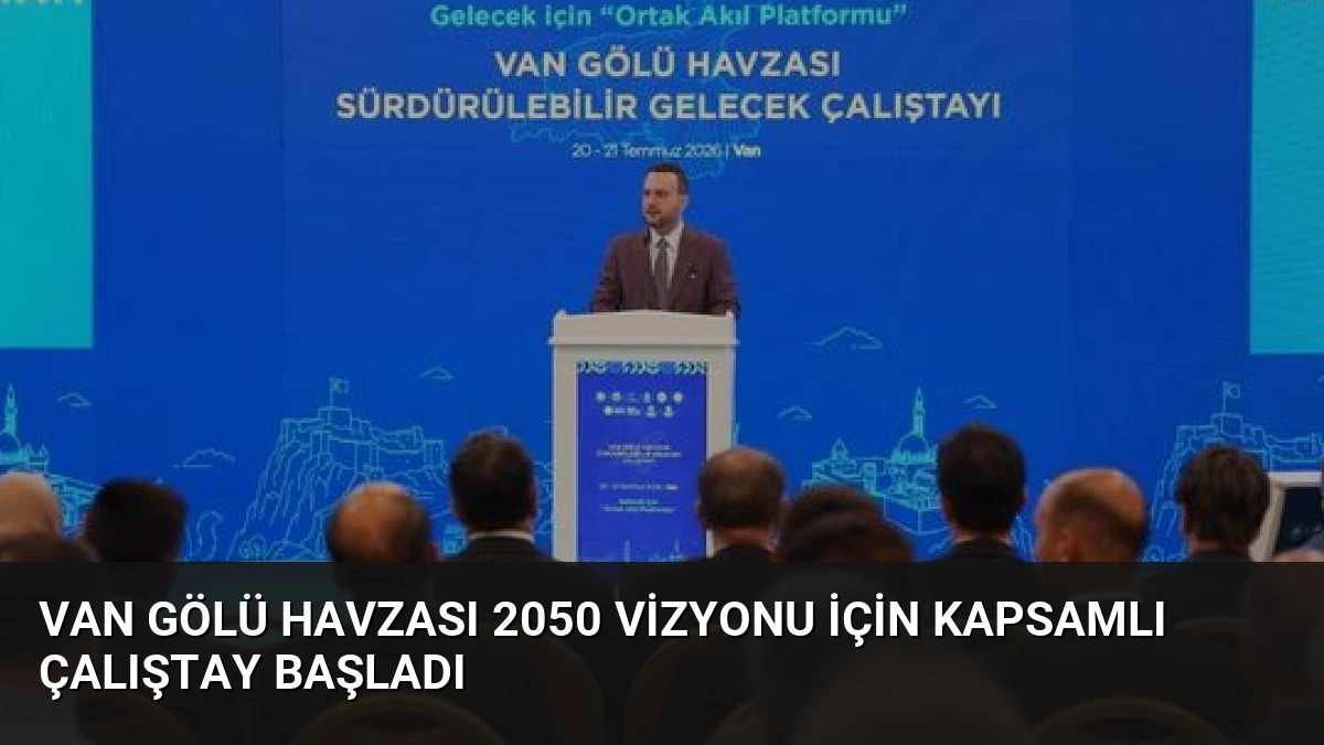 Van Gölü Havzası 2050 Vizyonu İçin Kapsamlı Çalıştay Başladı