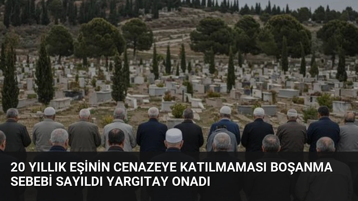 20 Yıllık Eşinin Cenazeye Katılmaması Boşanma Sebebi Sayıldı Yargıtay Onadı