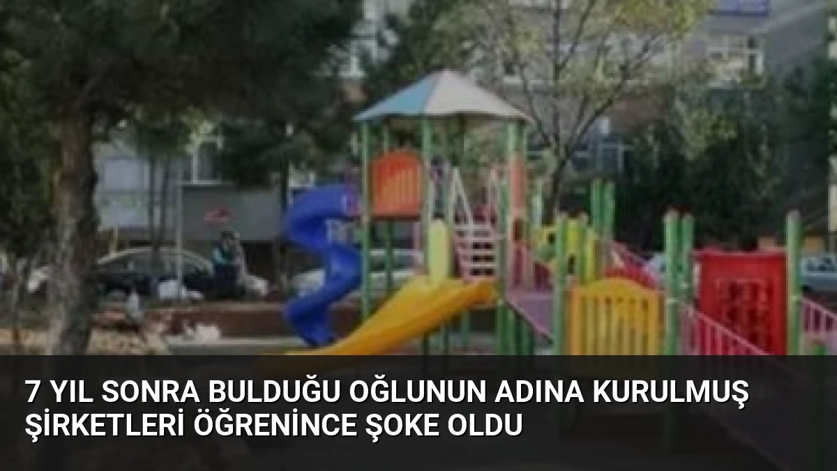 7 YIL SONRA BULDUĞU OĞLUNUN ADINA KURULMUŞ ŞİRKETLERİ ÖĞRENİNCE ŞOKE OLDU
