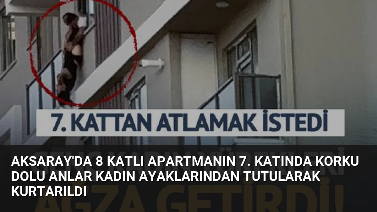 Aksaray’da 8 Katlı Apartmanın 7. Katında Korku Dolu Anlar Kadın Ayaklarından Tutularak Kurtarıldı