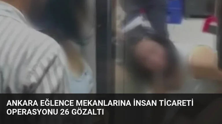 Ankara Eğlence Mekanlarına İnsan Ticareti Operasyonu 26 Gözaltı