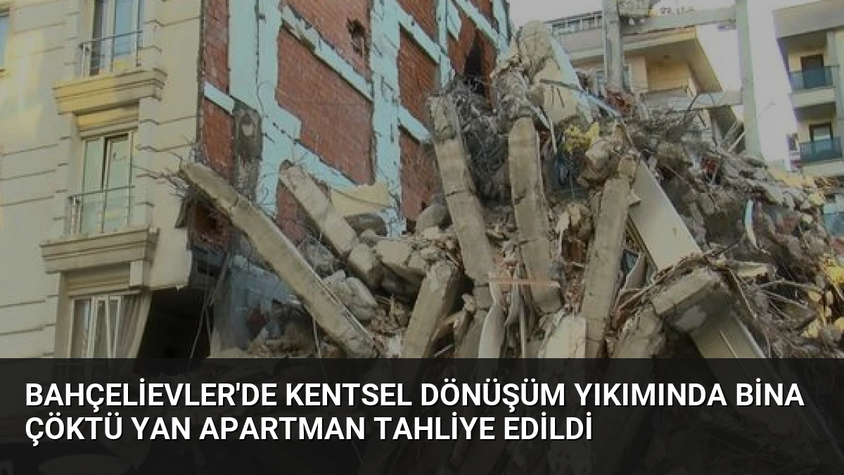 Bahçelievler’de Kentsel Dönüşüm Yıkımında Bina Çöktü Yan Apartman Tahliye Edildi
