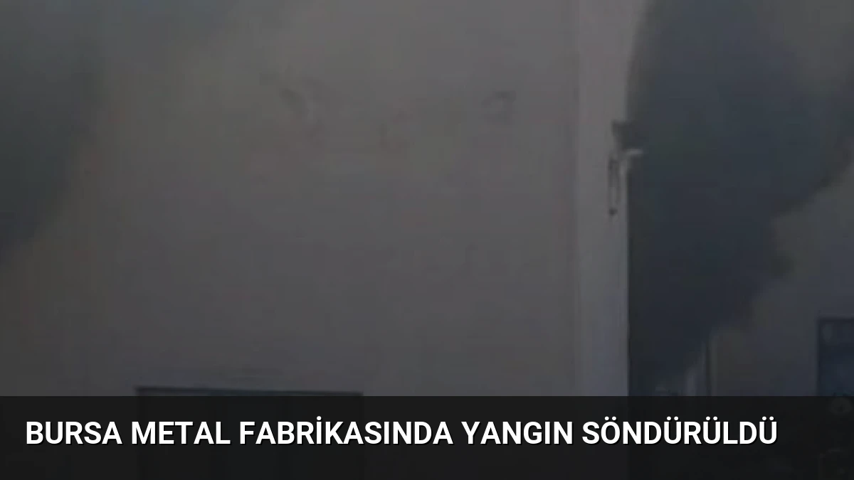 Bursa Metal Fabrikasında Yangın Söndürüldü