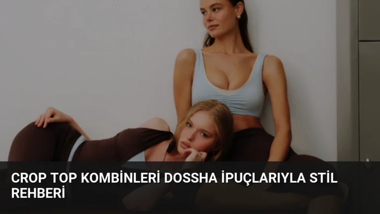 Crop Top Kombinleri Dossha İpuçlarıyla Stil Rehberi