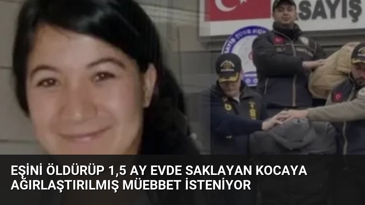 Eşini Öldürüp 1,5 Ay Evde Saklayan Kocaya Ağırlaştırılmış Müebbet İsteniyor