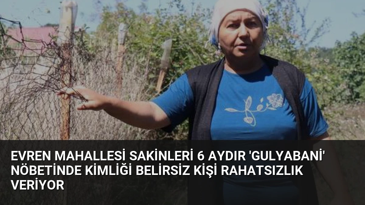Evren Mahallesi Sakinleri 6 Aydır ‘Gulyabani’ Nöbetinde Kimliği Belirsiz Kişi Rahatsızlık Veriyor