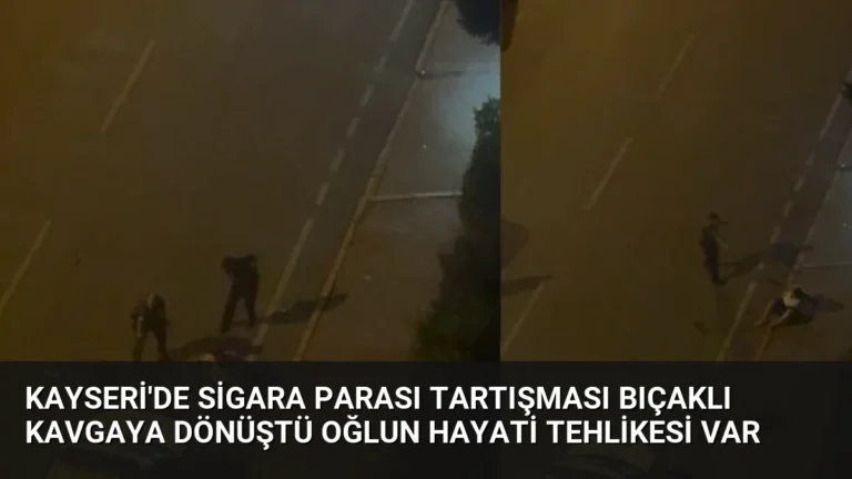 Kayseri’de Sigara Parası Tartışması Bıçaklı Kavgaya Dönüştü Oğlun Hayati Tehlikesi Var