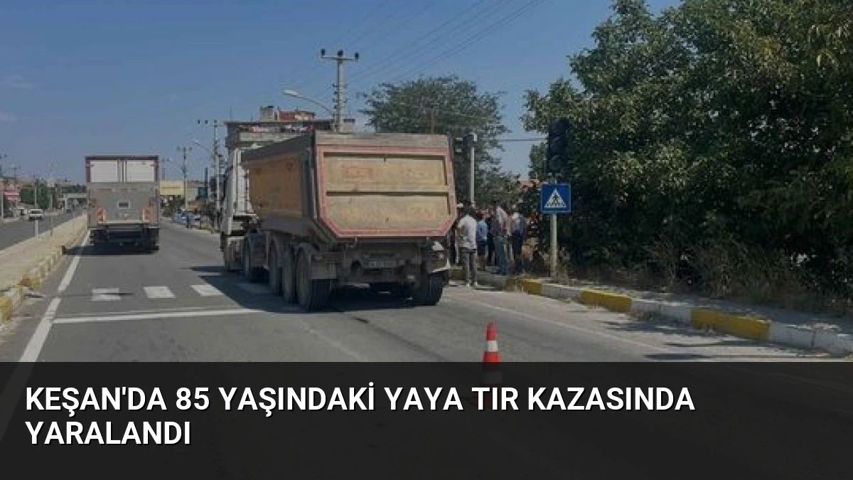 Keşan’da 85 Yaşındaki Yaya Tır Kazasında Yaralandı