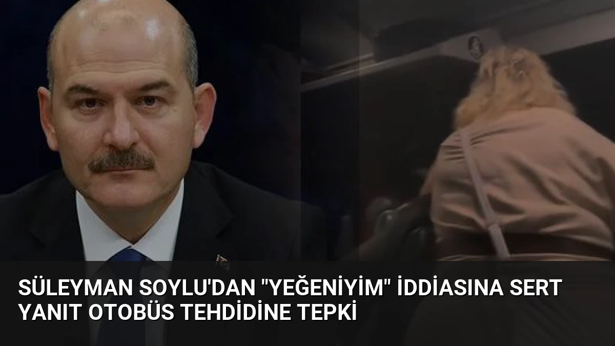 Süleyman Soylu’dan “Yeğeniyim” İddiasına Sert Yanıt Otobüs Tehdidine Tepki