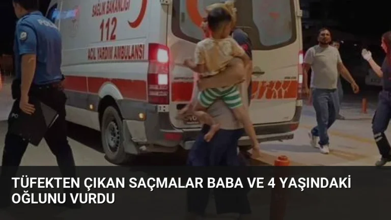 Tüfekten Çıkan Saçmalar Baba ve 4 Yaşındaki Oğlunu Vurdu