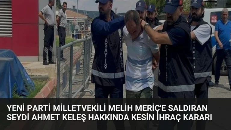 Yeni Parti Milletvekili Melih Meriç’e Saldıran Seydi Ahmet Keleş Hakkında Kesin İhraç Kararı
