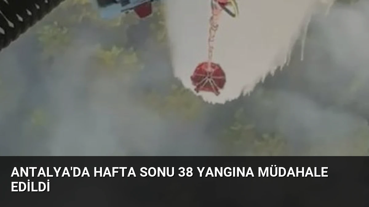 Antalya’da Hafta Sonu 38 Yangına Müdahale Edildi