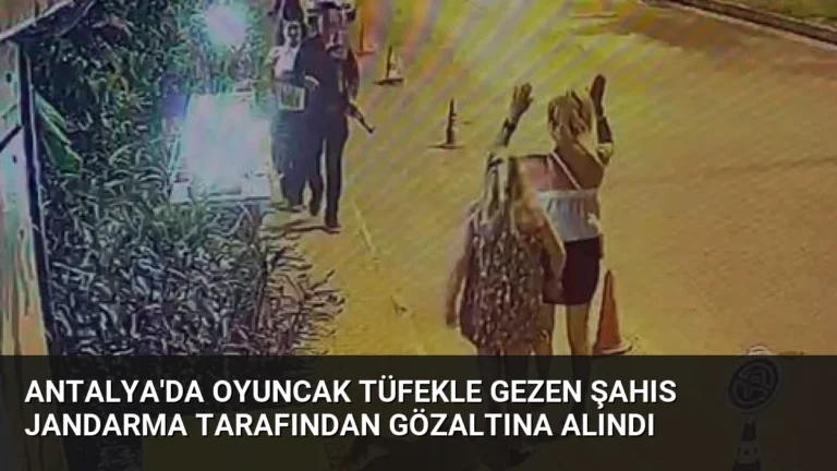 Antalya’da Oyuncak Tüfekle Gezen Şahıs Jandarma Tarafından Gözaltına Alındı