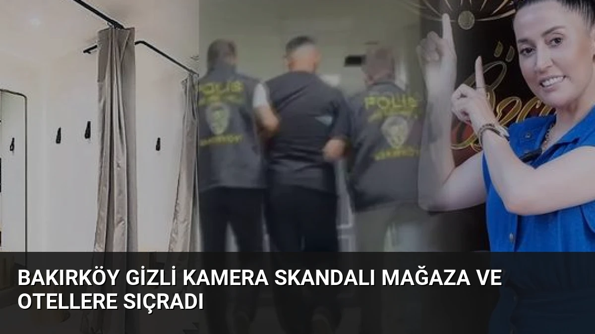 Bakırköy Gizli Kamera Skandalı Mağaza ve Otellere Sıçradı