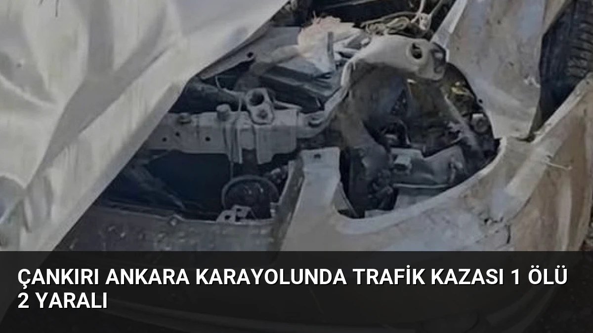 Çankırı Ankara Karayolunda Trafik Kazası 1 Ölü 2 Yaralı