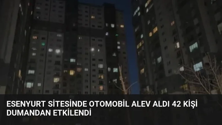 Esenyurt Sitesinde Otomobil Alev Aldı 42 Kişi Dumandan Etkilendi