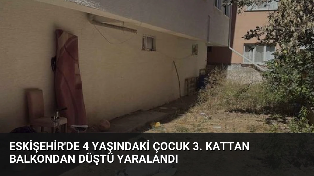 Eskişehir’de 4 Yaşındaki Çocuk 3. Kattan Balkondan Düştü Yaralandı
