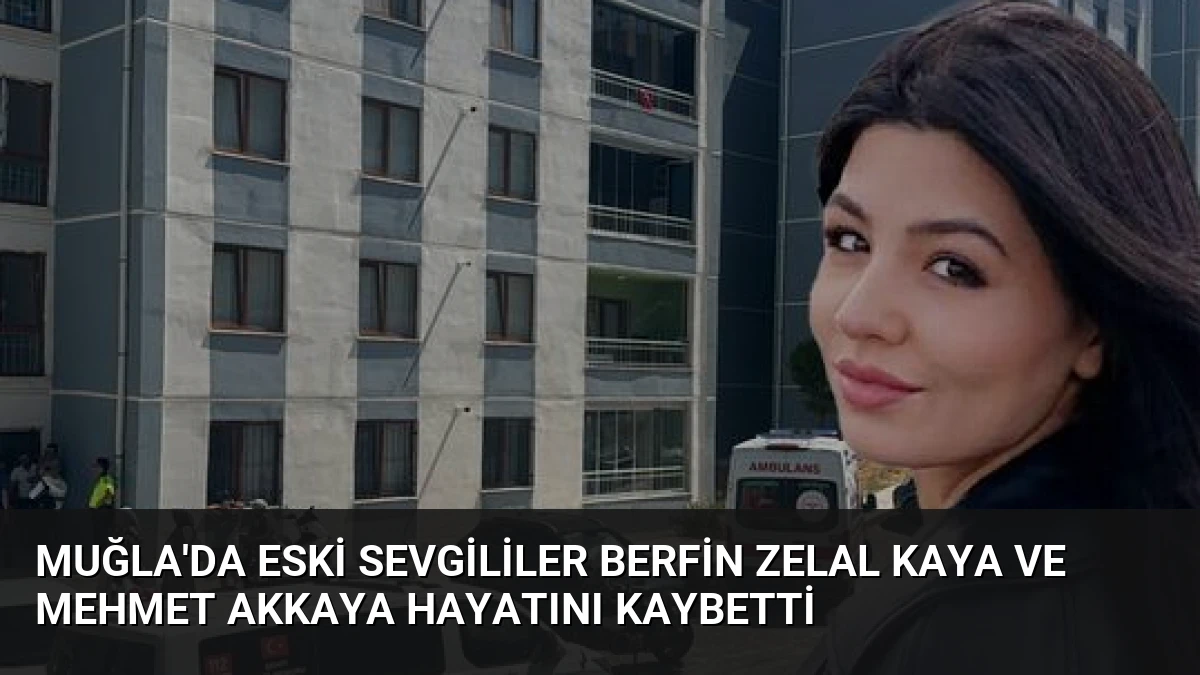 Muğla’da Eski Sevgililer Berfin Zelal Kaya ve Mehmet Akkaya Hayatını Kaybetti