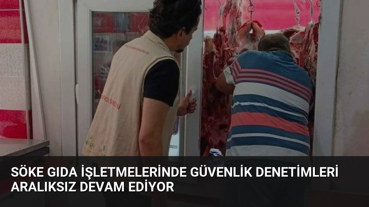 Söke Gıda İşletmelerinde Güvenlik Denetimleri Aralıksız Devam Ediyor