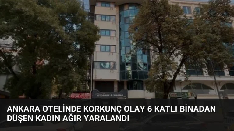 Ankara Otelinde Korkunç Olay 6 Katlı Binadan Düşen Kadın Ağır Yaralandı