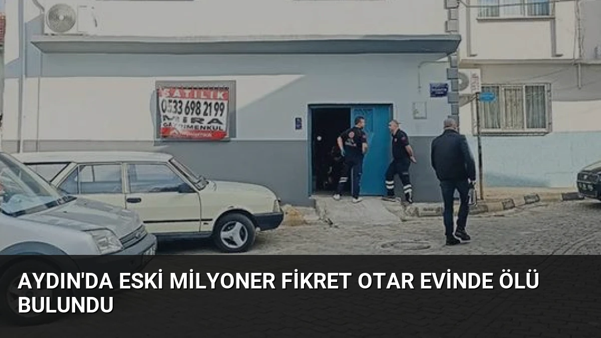 Aydın’da eski milyoner Fikret Otar evinde ölü bulundu