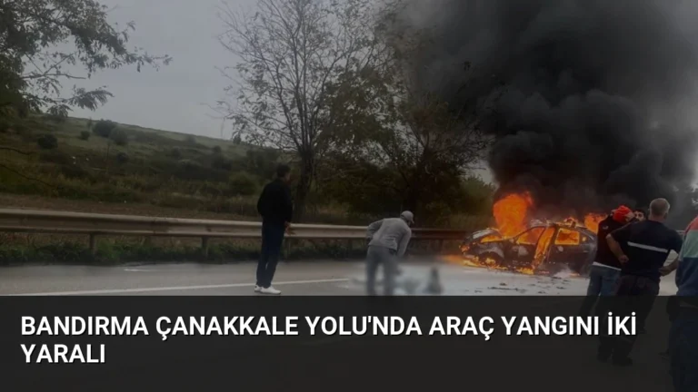Bandırma Çanakkale Yolu’nda Araç Yangını İki Yaralı