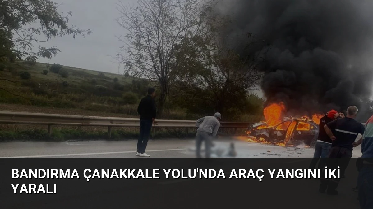 Bandırma Çanakkale Yolu’nda Araç Yangını İki Yaralı