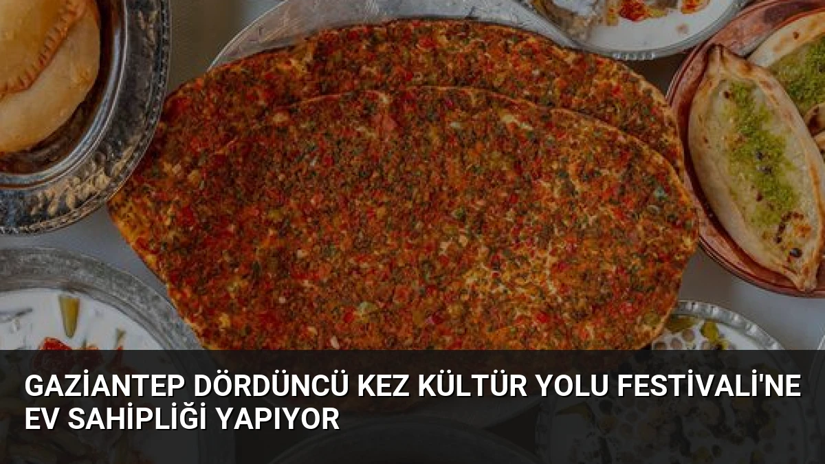 Gaziantep Dördüncü Kez Kültür Yolu Festivali’ne Ev Sahipliği Yapıyor
