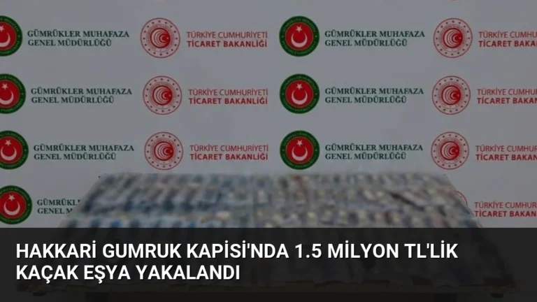 Hakkari Gumruk Kapisi’nda 1.5 Milyon TL’lik Kaçak Eşya Yakalandı