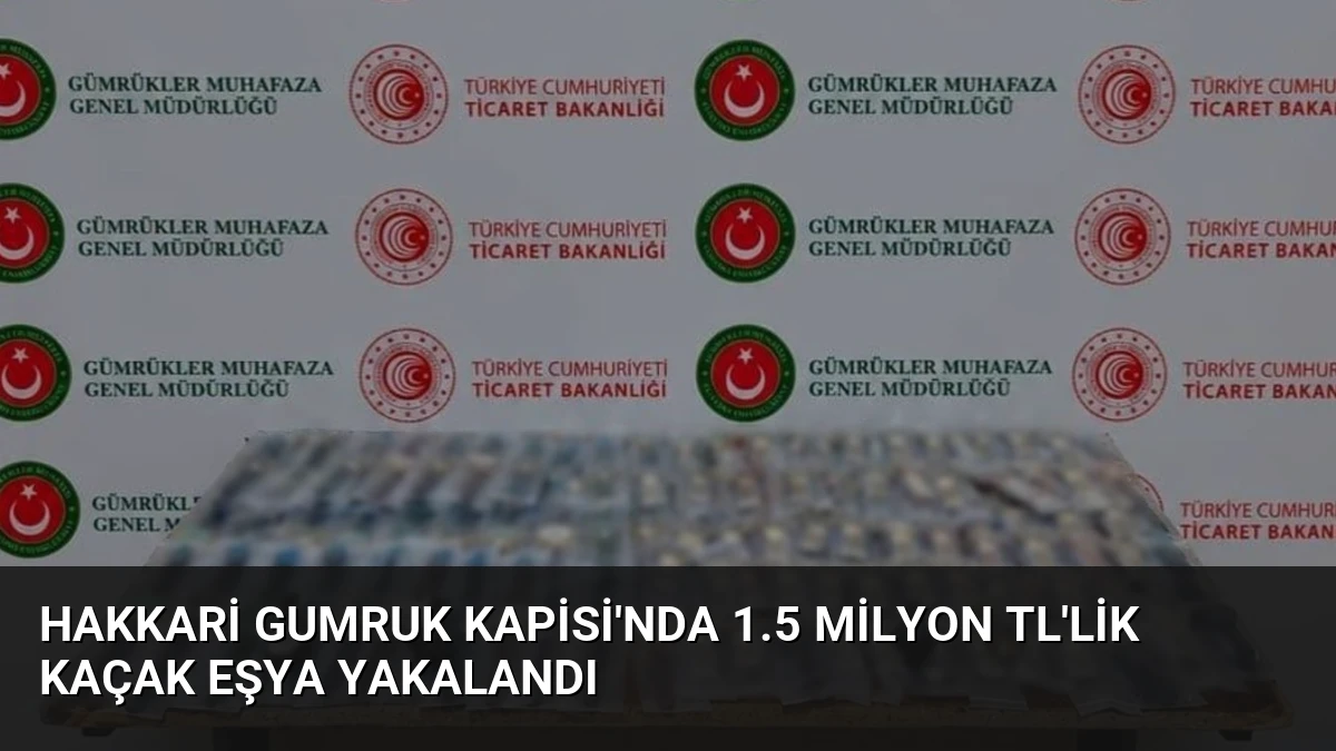Hakkari Gumruk Kapisi’nda 1.5 Milyon TL’lik Kaçak Eşya Yakalandı