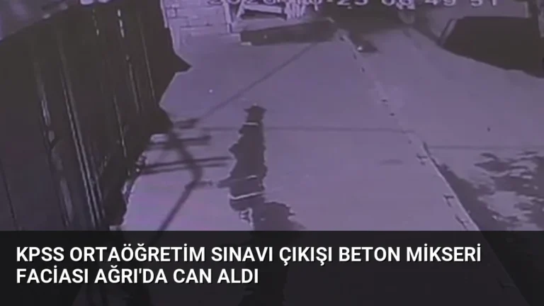KPSS Ortaöğretim Sınavı Çıkışı Beton Mikseri Faciası Ağrı’da Can Aldı