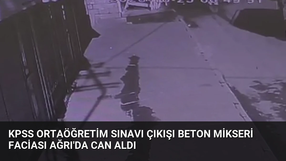 KPSS Ortaöğretim Sınavı Çıkışı Beton Mikseri Faciası Ağrı’da Can Aldı
