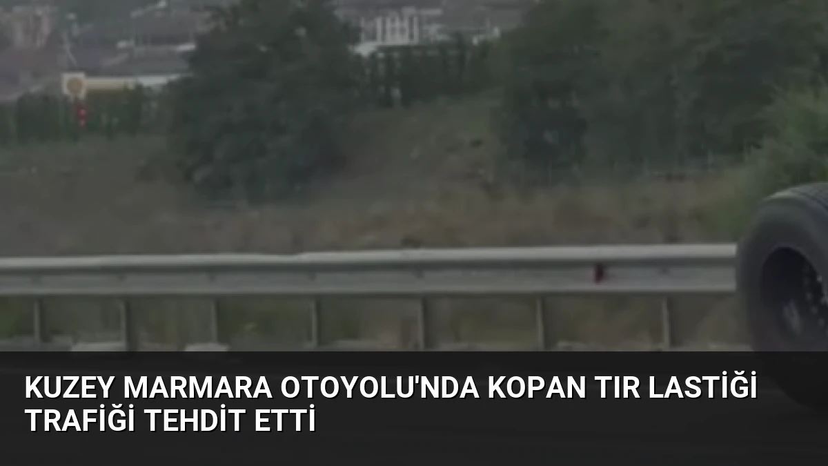 Kuzey Marmara Otoyolu’nda Kopan Tır Lastiği Trafiği Tehdit Etti